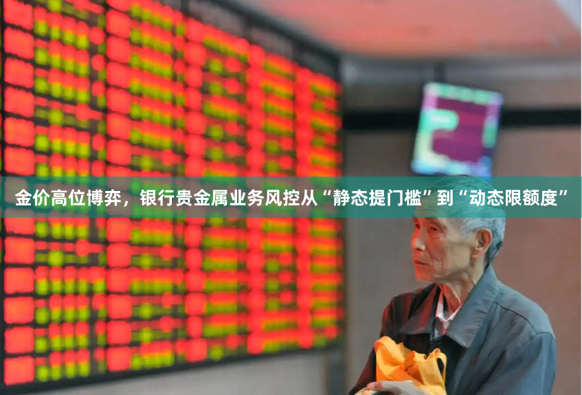 金价高位博弈，银行贵金属业务风控从“静态提门槛”到“动态限额度”