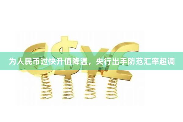 为人民币过快升值降温，央行出手防范汇率超调