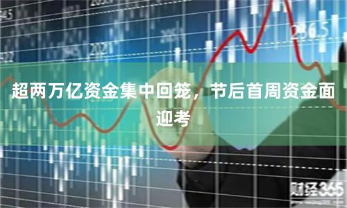 超两万亿资金集中回笼，节后首周资金面迎考