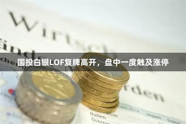 国投白银LOF复牌高开，盘中一度触及涨停