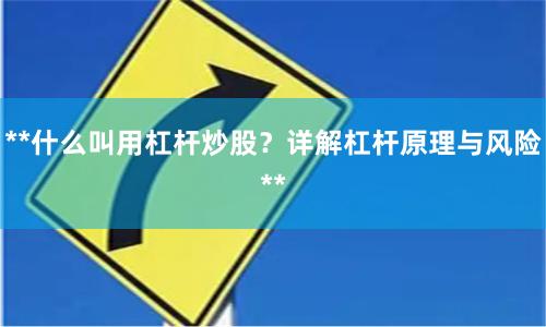 **什么叫用杠杆炒股？详解杠杆原理与风险**