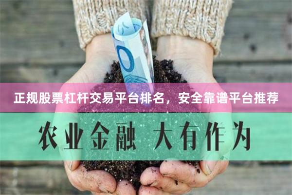 正规股票杠杆交易平台排名，安全靠谱平台推荐