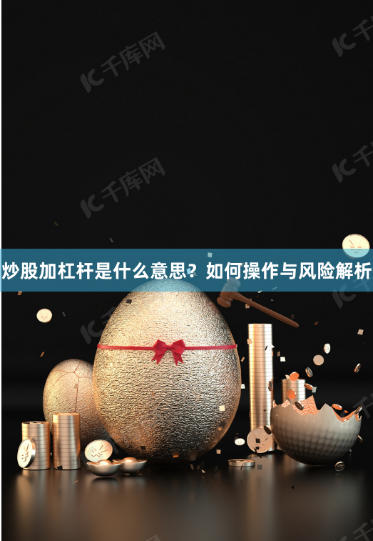 炒股加杠杆是什么意思？如何操作与风险解析