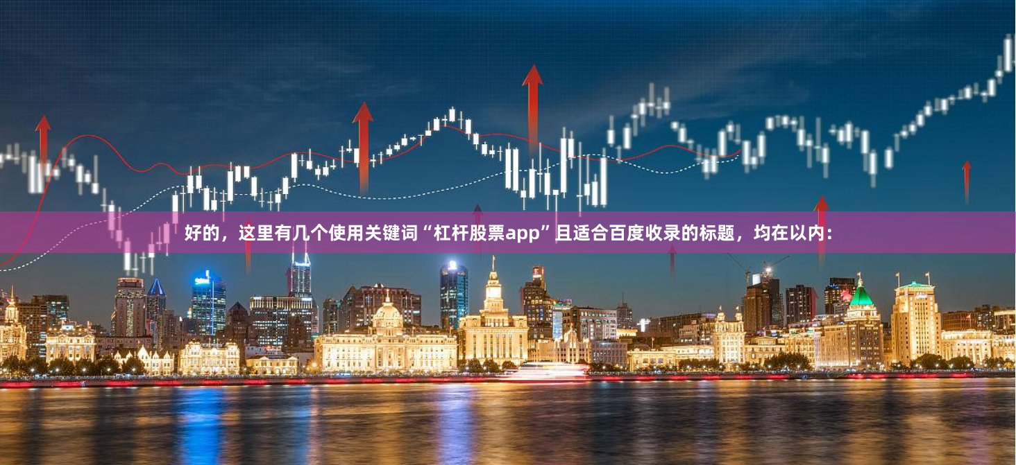 好的，这里有几个使用关键词“杠杆股票app”且适合百度收录的标题，均在以内：