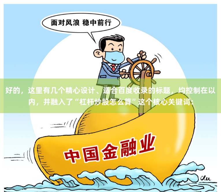 好的，这里有几个精心设计、适合百度收录的标题，均控制在以内，并融入了“杠杆炒股怎么算”这个核心关键词：