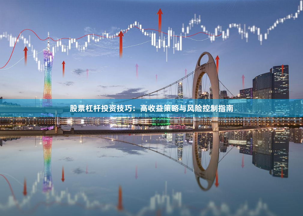 股票杠杆投资技巧：高收益策略与风险控制指南