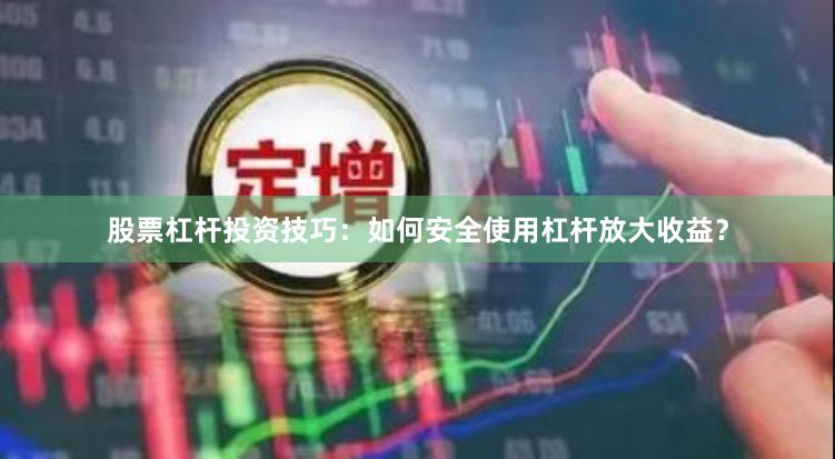股票杠杆投资技巧：如何安全使用杠杆放大收益？