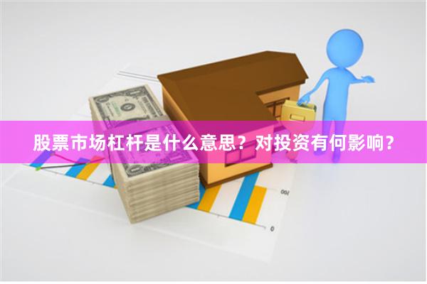 股票市场杠杆是什么意思？对投资有何影响？