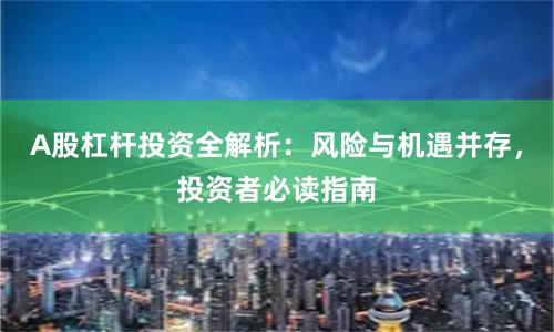 A股杠杆投资全解析：风险与机遇并存，投资者必读指南