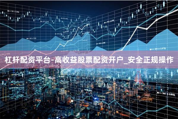 杠杆配资平台-高收益股票配资开户_安全正规操作