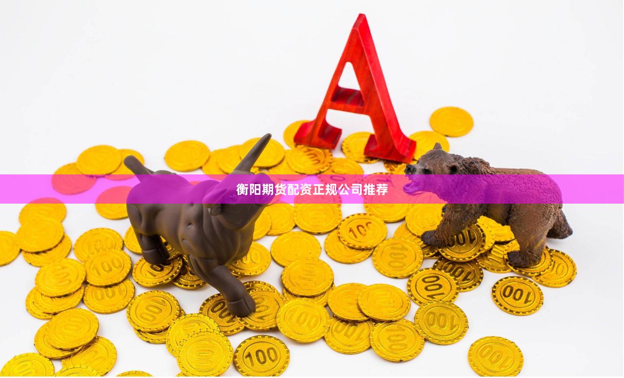 衡阳期货配资正规公司推荐
