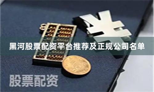 黑河股票配资平台推荐及正规公司名单