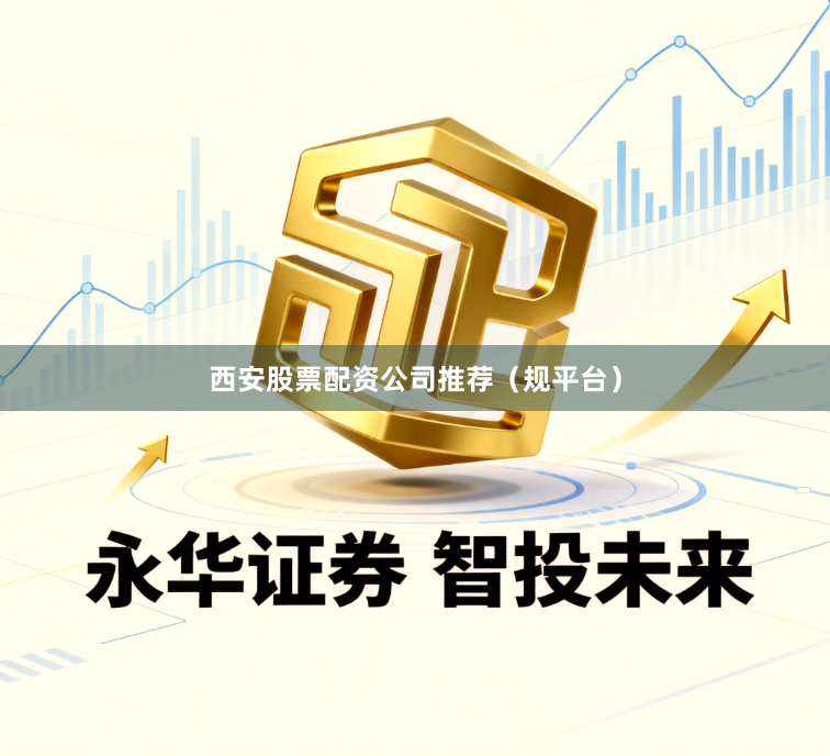 西安股票配资公司推荐（规平台）