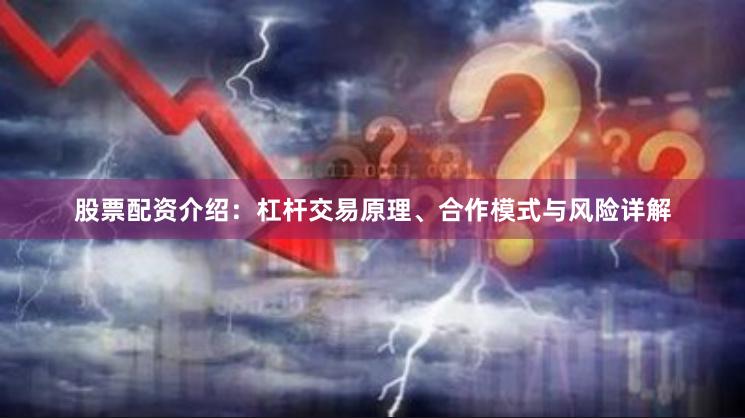 股票配资介绍：杠杆交易原理、合作模式与风险详解