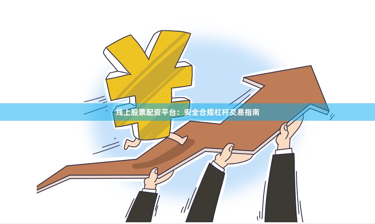 线上股票配资平台：安全合规杠杆交易指南