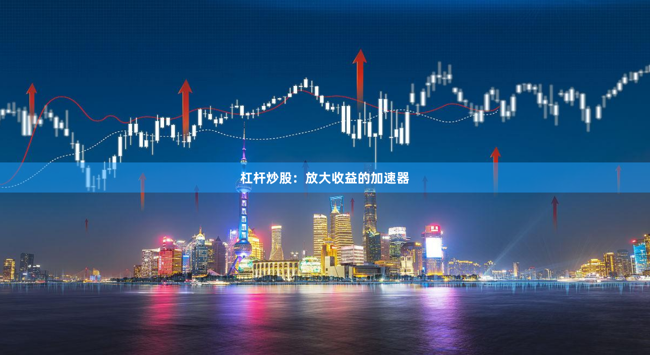 杠杆炒股：放大收益的加速器