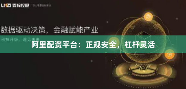 阿里配资平台：正规安全，杠杆灵活