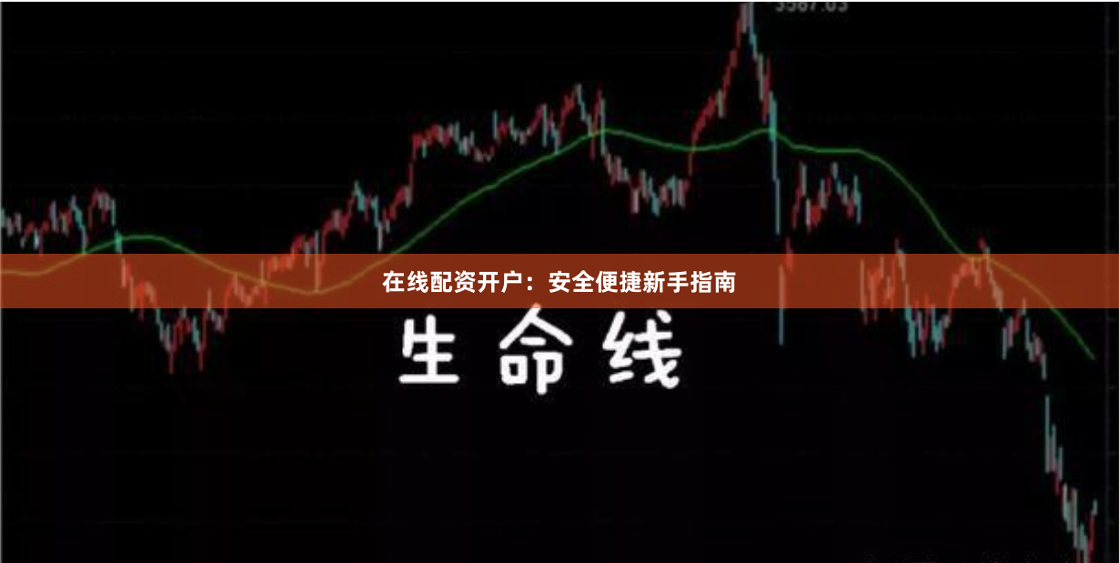 在线配资开户:安全便捷新手指南