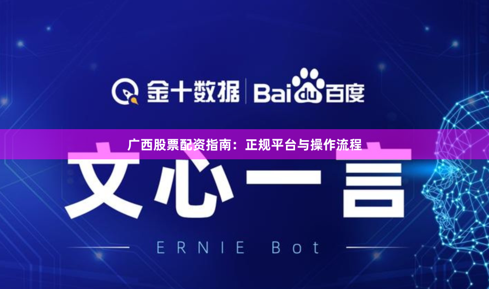 广西股票配资指南：正规平台与操作流程