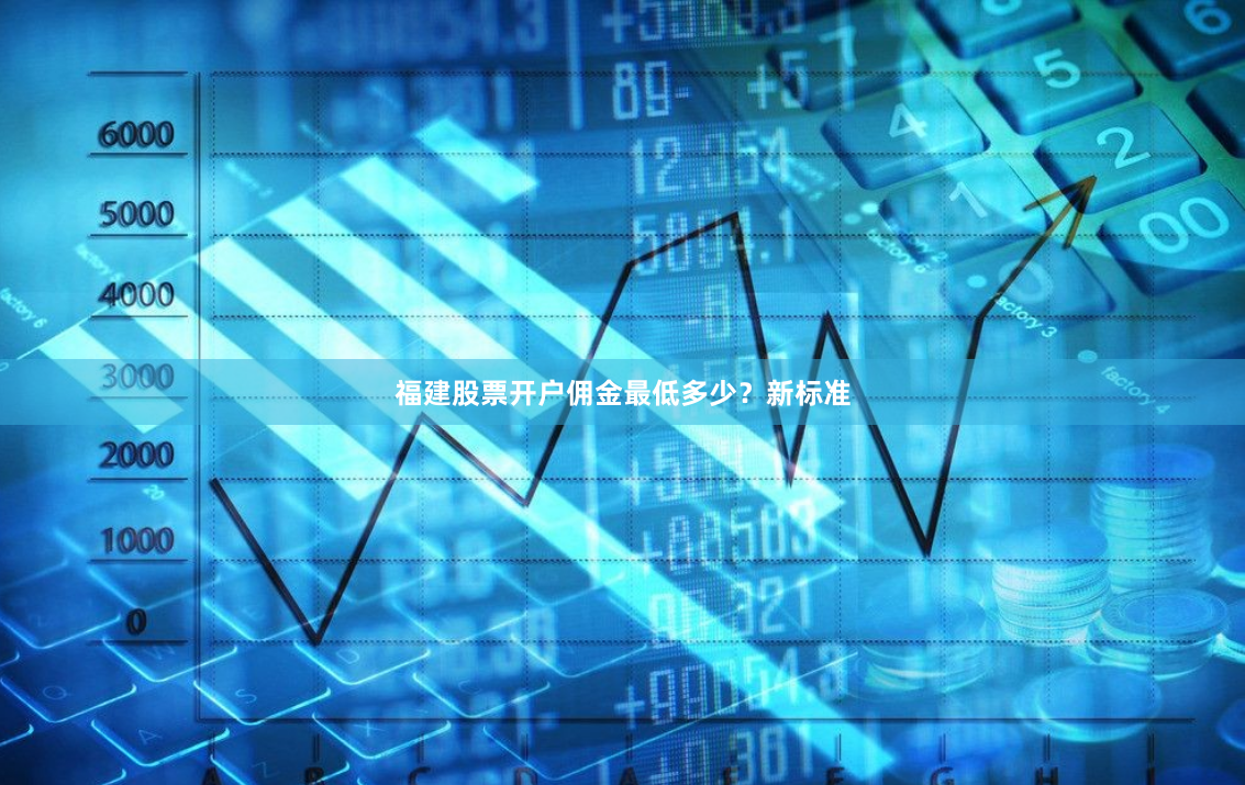 福建股票开户佣金最低多少？新标准